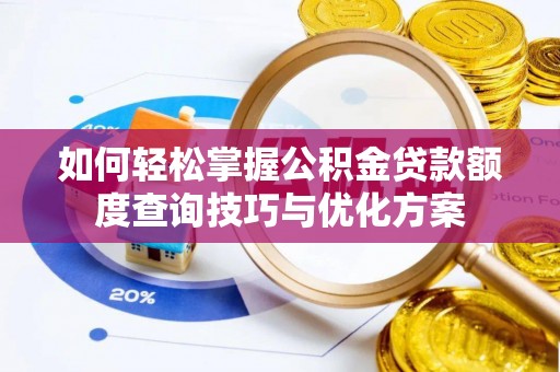 那玛夏如何轻松掌握公积金贷款额度查询技巧与优化方案