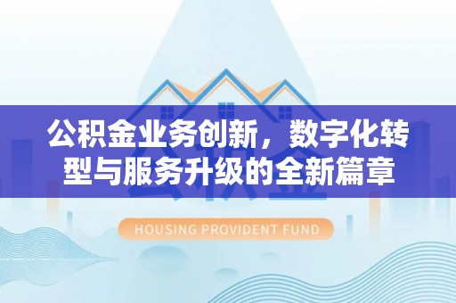 那玛夏公积金业务创新，数字化转型与服务升级的全新篇章