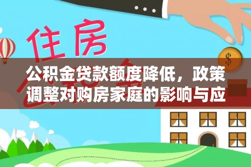 那玛夏公积金贷款额度降低，政策调整对购房家庭的影响与应对策略