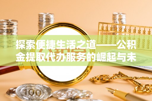 那玛夏探索便捷生活之道——公积金提取代办服务的崛起与未来