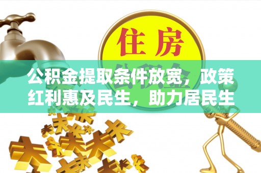 那玛夏公积金提取条件放宽，政策红利惠及民生，助力居民生活质量提升