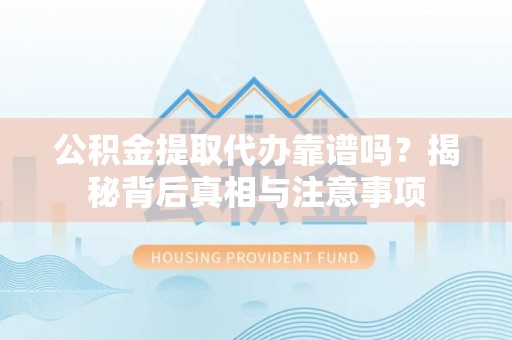 那玛夏公积金提取代办靠谱吗？揭秘背后真相与注意事项
