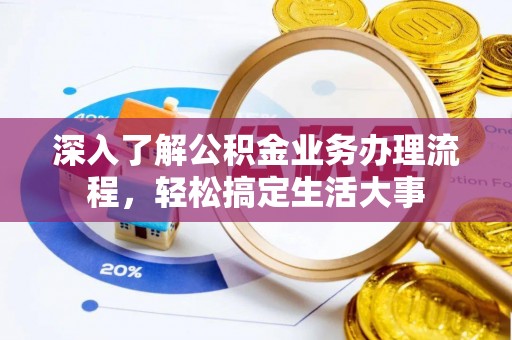 那玛夏深入了解公积金业务办理流程，轻松搞定生活大事