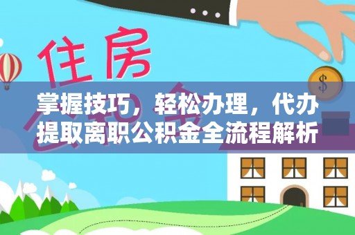 那玛夏掌握技巧，轻松办理，代办提取离职公积金全流程解析