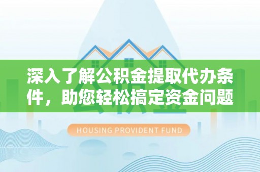 那玛夏深入了解公积金提取代办条件，助您轻松搞定资金问题