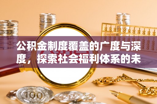 那玛夏公积金制度覆盖的广度与深度，探索社会福利体系的未来方向