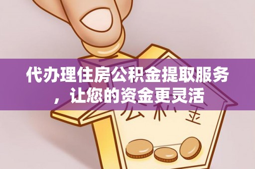 那玛夏代办理住房公积金提取服务，让您的资金更灵活