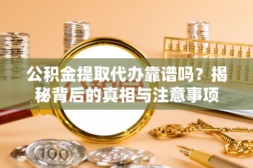 那玛夏公积金提取代办靠谱吗？揭秘背后的真相与注意事项
