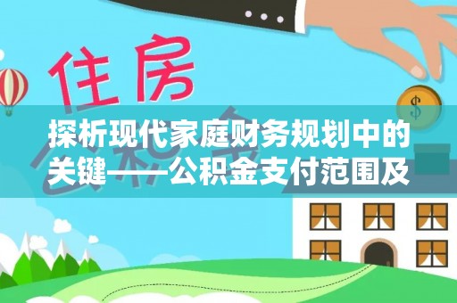 那玛夏探析现代家庭财务规划中的关键——公积金支付范围及其影响