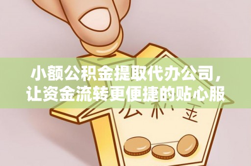 那玛夏小额公积金提取代办公司，让资金流转更便捷的贴心服务