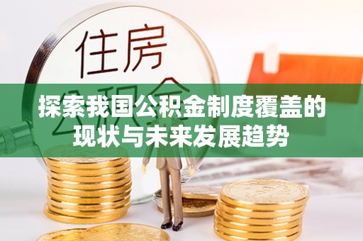 那玛夏探索我国公积金制度覆盖的现状与未来发展趋势