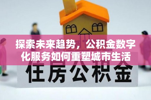那玛夏探索未来趋势，公积金数字化服务如何重塑城市生活