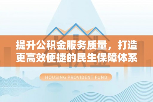 那玛夏提升公积金服务质量，打造更高效便捷的民生保障体系