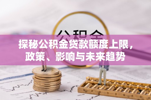 那玛夏探秘公积金贷款额度上限，政策、影响与未来趋势