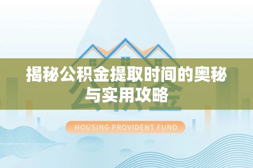 那玛夏揭秘公积金提取时间的奥秘与实用攻略