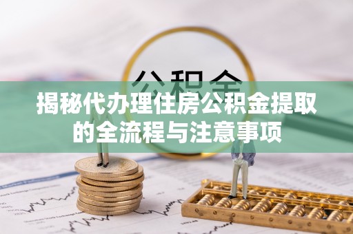 那玛夏揭秘代办理住房公积金提取的全流程与注意事项