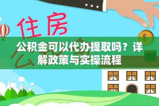 那玛夏公积金可以代办提取吗？详解政策与实操流程