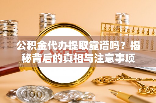 那玛夏公积金代办提取靠谱吗？揭秘背后的真相与注意事项