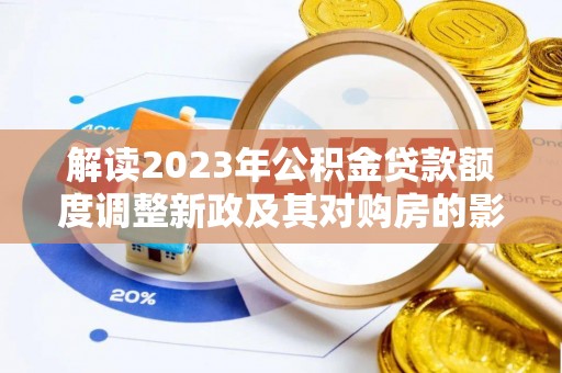 那玛夏解读2023年公积金贷款额度调整新政及其对购房的影响