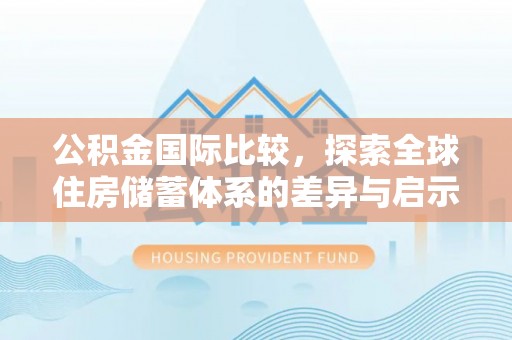 那玛夏公积金国际比较，探索全球住房储蓄体系的差异与启示