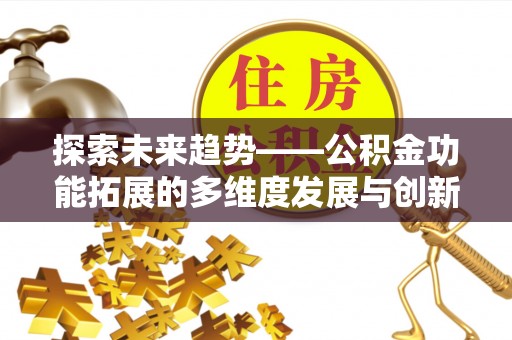 那玛夏探索未来趋势——公积金功能拓展的多维度发展与创新