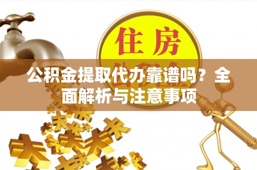 那玛夏公积金提取代办靠谱吗？全面解析与注意事项
