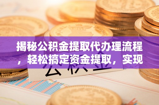 那玛夏揭秘公积金提取代办理流程，轻松搞定资金提取，实现财务自由