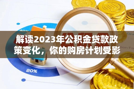 那玛夏解读2023年公积金贷款政策变化，你的购房计划受影响了吗？