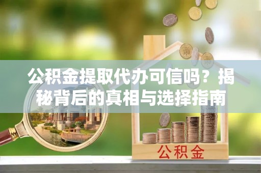 那玛夏公积金提取代办可信吗？揭秘背后的真相与选择指南