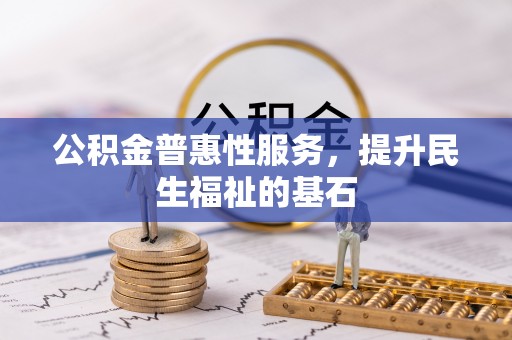 那玛夏公积金普惠性服务，提升民生福祉的基石