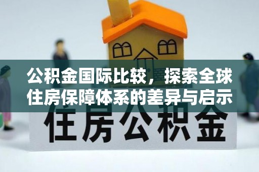 那玛夏公积金国际比较，探索全球住房保障体系的差异与启示