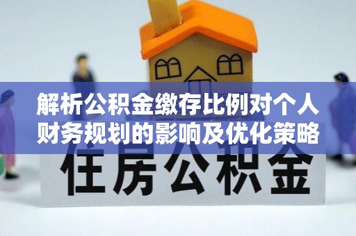 那玛夏解析公积金缴存比例对个人财务规划的影响及优化策略