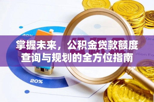 那玛夏掌握未来，公积金贷款额度查询与规划的全方位指南