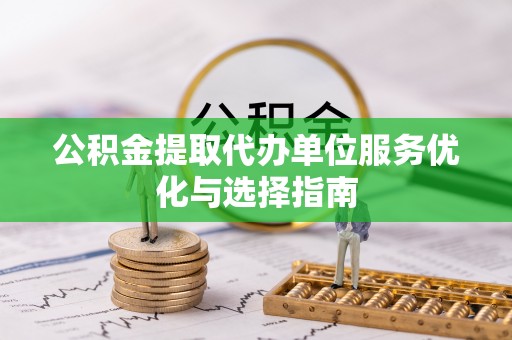 那玛夏公积金提取代办单位服务优化与选择指南