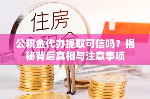 那玛夏公积金代办提取可信吗？揭秘背后真相与注意事项