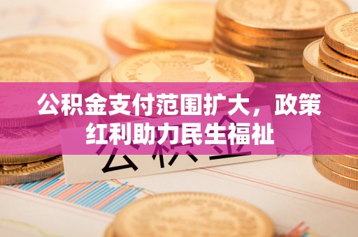 那玛夏公积金支付范围扩大，政策红利助力民生福祉