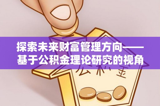 那玛夏探索未来财富管理方向——基于公积金理论研究的视角