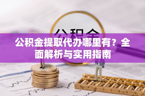 那玛夏公积金提取代办哪里有？全面解析与实用指南