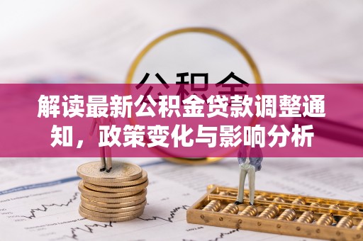 那玛夏解读最新公积金贷款调整通知，政策变化与影响分析