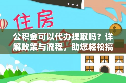 那玛夏公积金可以代办提取吗？详解政策与流程，助您轻松搞定！