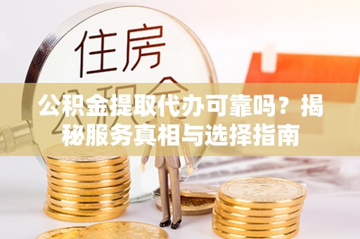 那玛夏公积金提取代办可靠吗？揭秘服务真相与选择指南