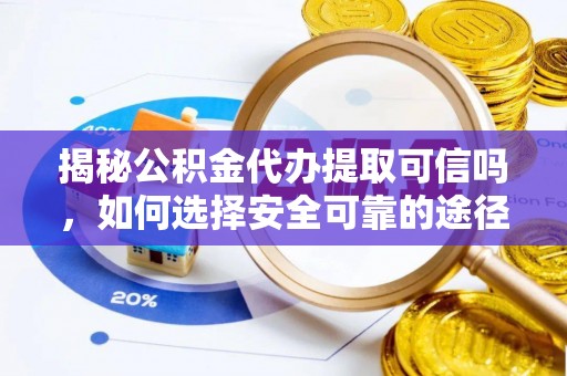 那玛夏揭秘公积金代办提取可信吗，如何选择安全可靠的途径