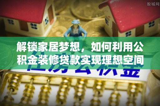 那玛夏解锁家居梦想，如何利用公积金装修贷款实现理想空间