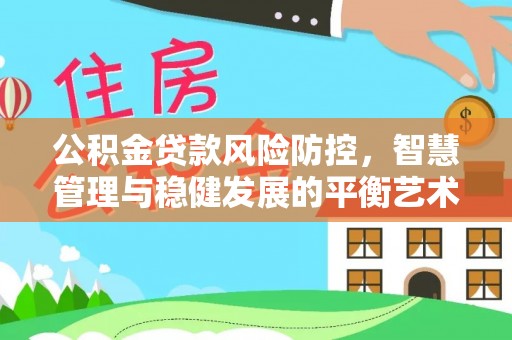 那玛夏公积金贷款风险防控，智慧管理与稳健发展的平衡艺术