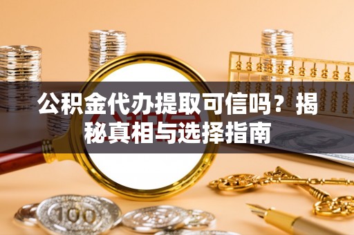 那玛夏公积金代办提取可信吗？揭秘真相与选择指南