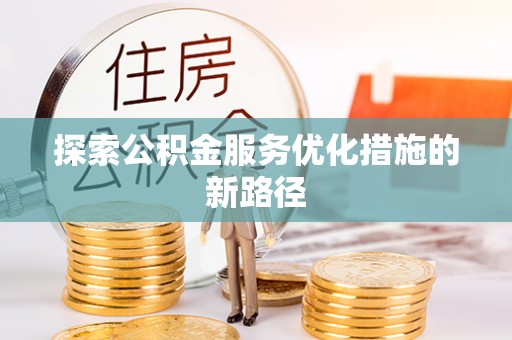 那玛夏探索公积金服务优化措施的新路径