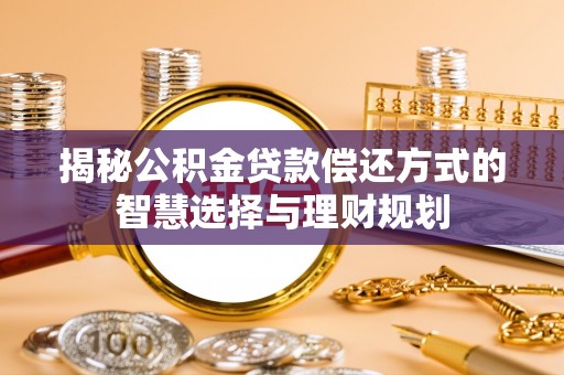 那玛夏揭秘公积金贷款偿还方式的智慧选择与理财规划