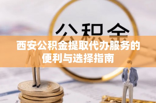 那玛夏西安公积金提取代办服务的便利与选择指南