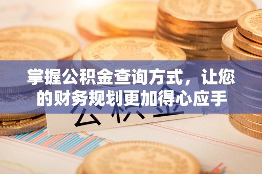那玛夏掌握公积金查询方式，让您的财务规划更加得心应手