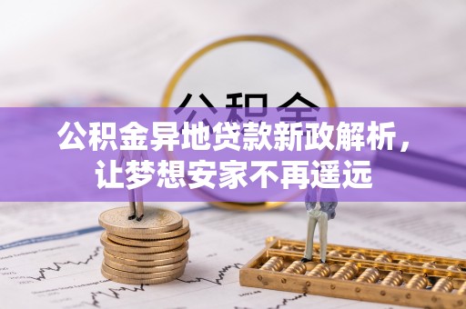 那玛夏公积金异地贷款新政解析，让梦想安家不再遥远